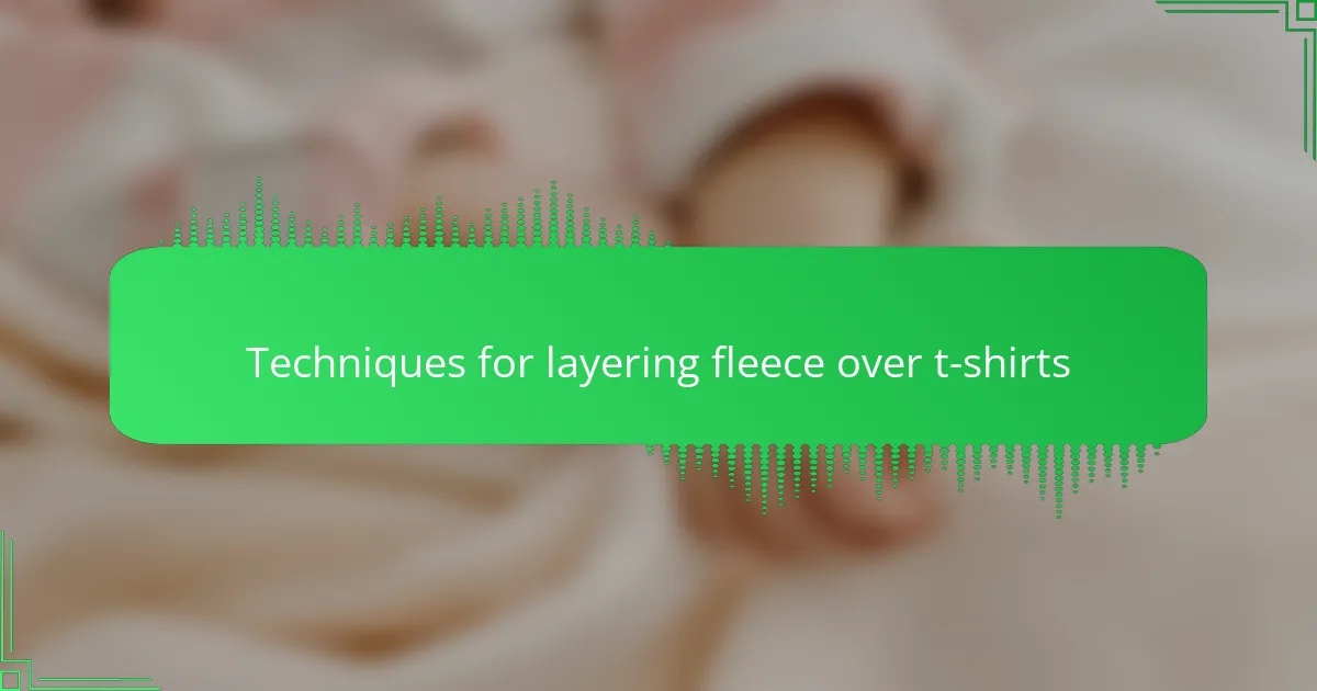 Techniques for layering fleece over t-shirts